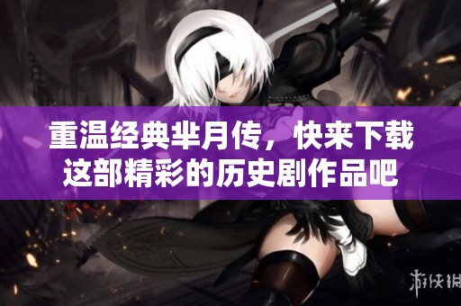 重温经典芈月传，快来下载这部精彩的历史剧作品吧