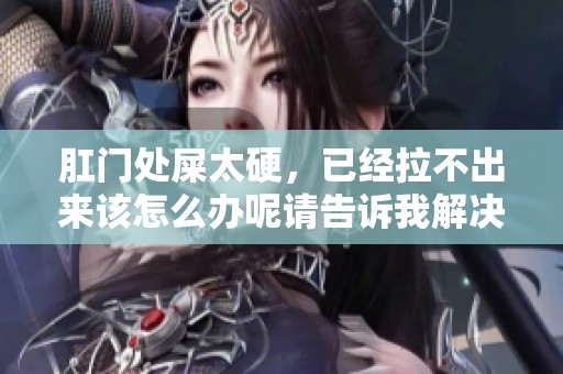 肛门处屎太硬，已经拉不出来该怎么办呢请告诉我解决方法