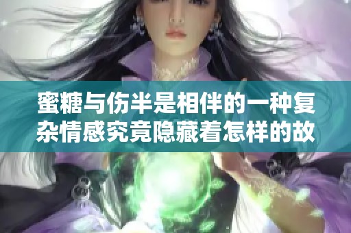 蜜糖与伤半是相伴的一种复杂情感究竟隐藏着怎样的故事