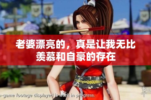 老婆漂亮的，真是让我无比羡慕和自豪的存在