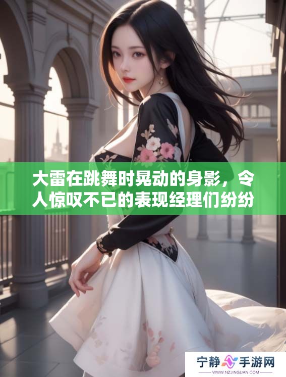 大雷在跳舞时晃动的身影，令人惊叹不已的表现经理们纷纷叫好