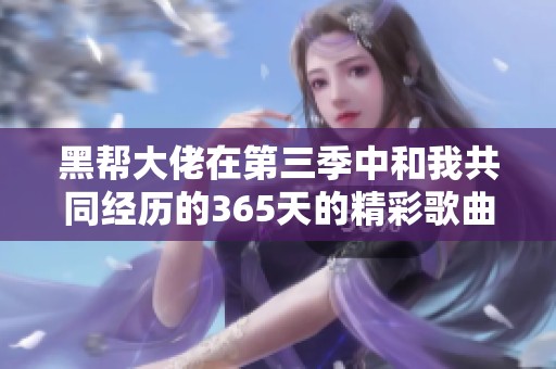 黑帮大佬在第三季中和我共同经历的365天的精彩歌曲