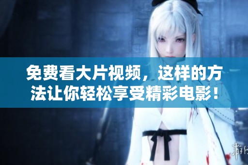 免费看大片视频，这样的方法让你轻松享受精彩电影！