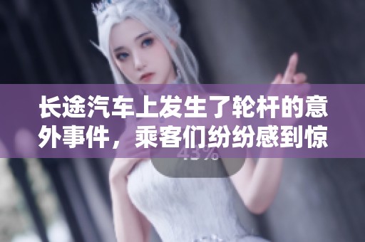 长途汽车上发生了轮杆的意外事件，乘客们纷纷感到惊慌与不安。