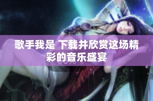 歌手我是 下载并欣赏这场精彩的音乐盛宴