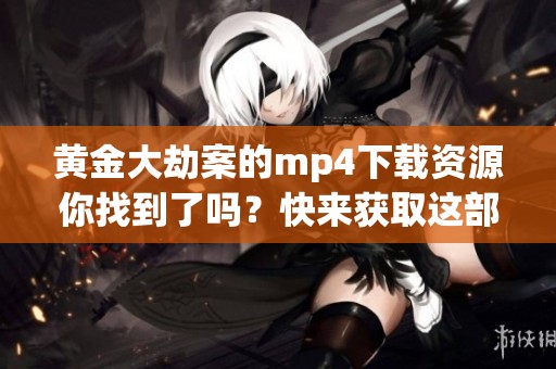 黄金大劫案的mp4下载资源你找到了吗？快来获取这部精彩视频吧！