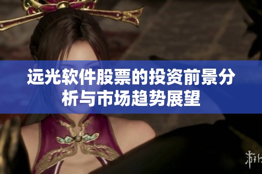 远光软件股票的投资前景分析与市场趋势展望