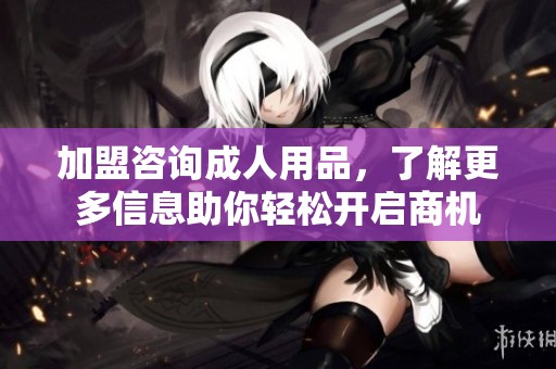 加盟咨询**用品，了解更多信息助你轻松开启商机
