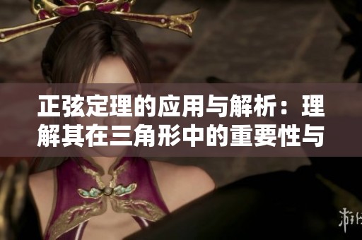 正弦定理的应用与解析：理解其在三角形中的重要性与实际用法
