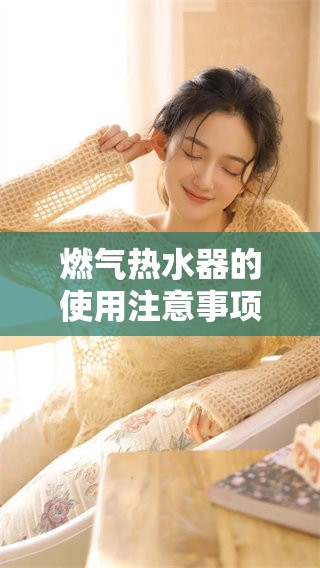 燃气热水器的使用注意事项和常见问题解析 了解如何安全有效使用热水器