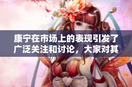 康宁在市场上的表现引发了广泛关注和讨论，大家对其未来发展充满期待。