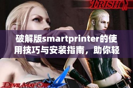 破解版smartprinter的使用技巧与安装指南，助你轻松畅享打印体验