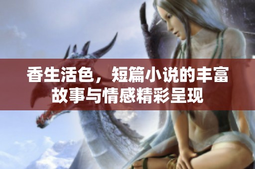 香生活色，短篇小说的丰富故事与情感精彩呈现