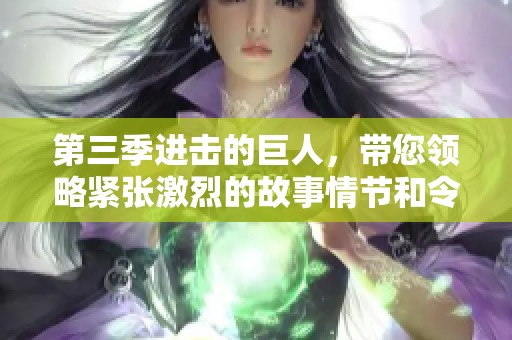 第三季进击的巨人，带您领略紧张激烈的故事情节和令人期待的发展