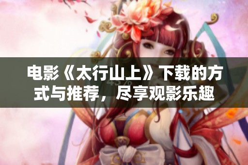 电影《太行山上》下载的方式与推荐，尽享观影乐趣