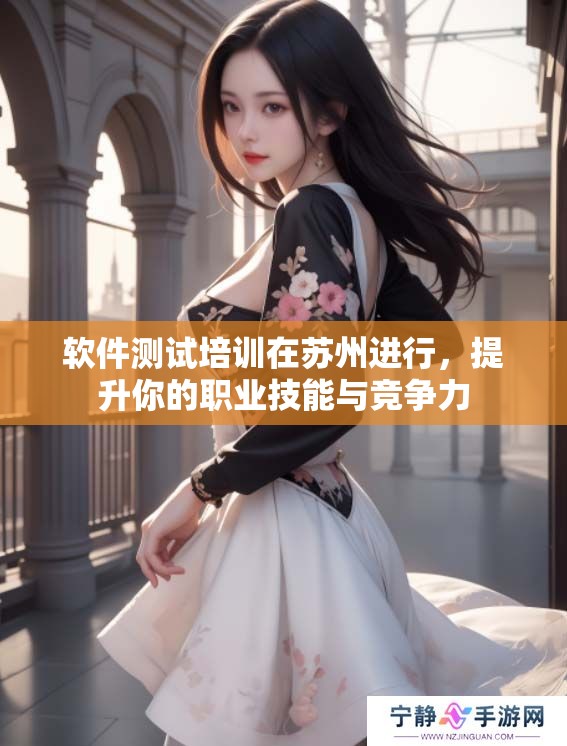 软件测试培训在苏州进行，提升你的职业技能与竞争力