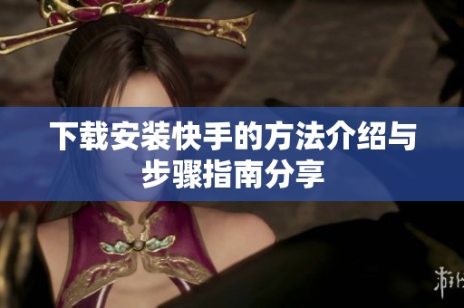 下载安装快手的方法介绍与步骤指南分享