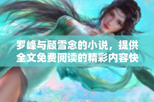 罗峰与顾雪念的小说，提供全文免费阅读的精彩内容快来看看吧
