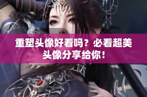 重塑头像好看吗？必看超美头像分享给你！