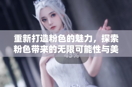 重新打造粉色的魅力，探索粉色带来的无限可能性与美感