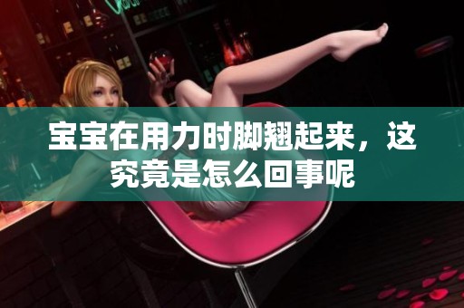 宝宝在用力时脚翘起来，这究竟是怎么回事呢