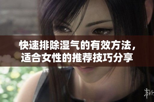 快速排除湿气的有效方法，适合女性的推荐技巧分享