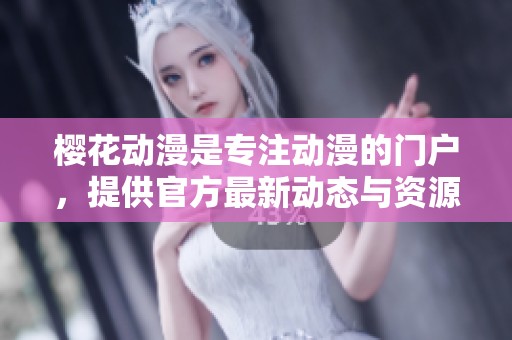 樱花动漫是专注动漫的门户，提供官方最新动态与资源分享。