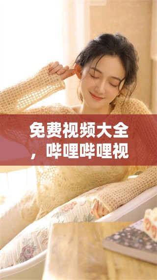 免费视频大全，哔哩哔哩视频汇集精彩内容等你来看