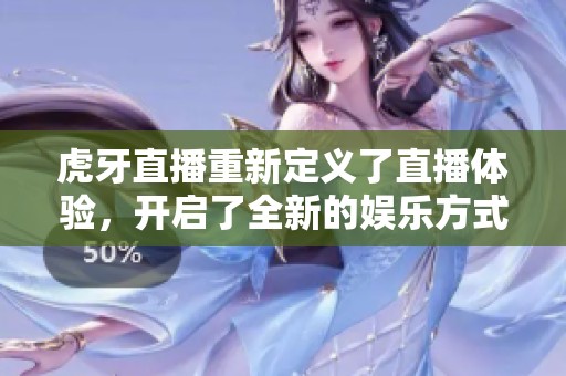 虎牙直播重新定义了直播体验，开启了全新的娱乐方式和互动模式