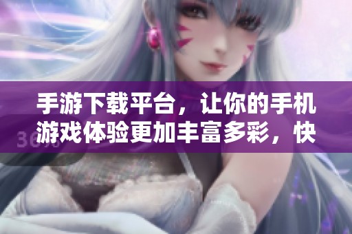 手游下载平台，让你的手机游戏体验更加丰富多彩，快来了解吧！