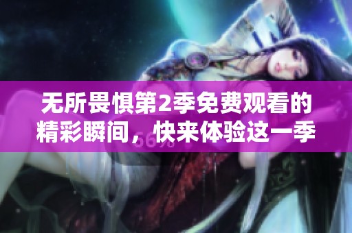无所畏惧第2季免费观看的精彩瞬间，快来体验这一季的全新冒险！