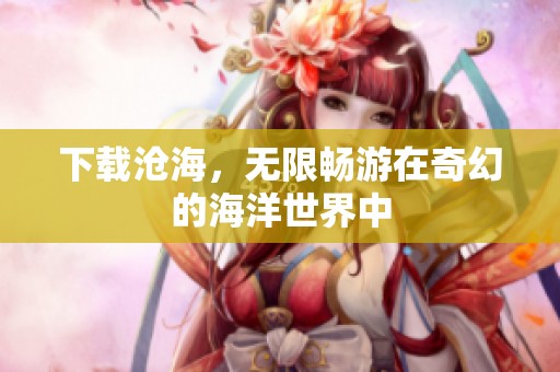 下载沧海，无限畅游在奇幻的海洋世界中
