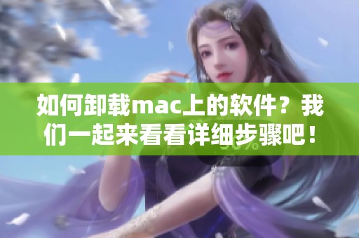 如何卸载mac上的软件？我们一起来看看详细步骤吧！