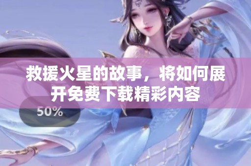 救援火星的故事，将如何展开免费下载精彩内容