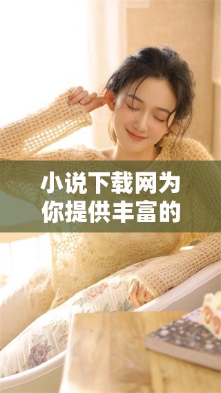 小说下载网为你提供丰富的小说资源下载服务，欢迎来探索精彩内容！