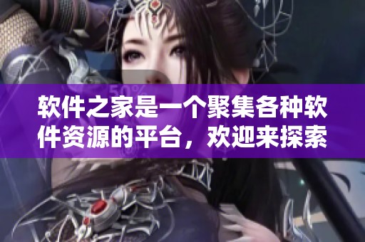 软件之家是一个聚集各种软件资源的平台，欢迎来探索更多精彩内容。