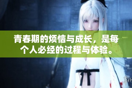 青春期的烦恼与成长，是每个人必经的过程与体验。