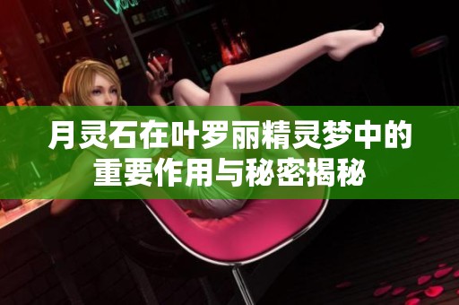 月灵石在叶罗丽精灵梦中的重要作用与秘密揭秘