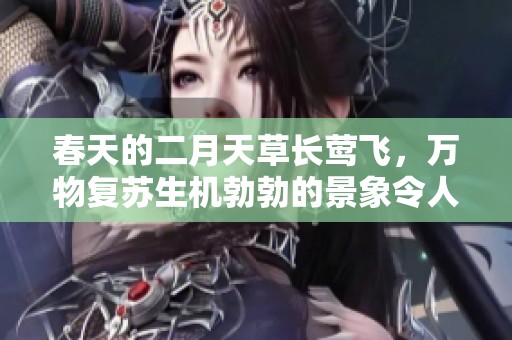 春天的二月天草长莺飞，万物复苏生机勃勃的景象令人陶醉
