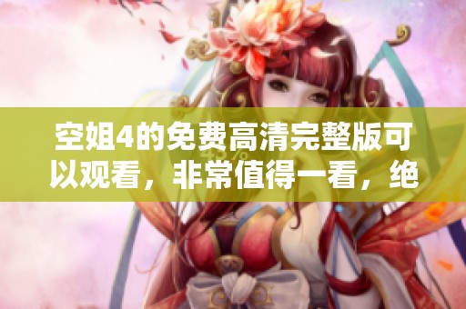空姐4的免费高清完整版可以观看，非常值得一看，绝对不容错过！