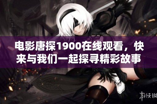 电影唐探1900在线观看，快来与我们一起探寻精彩故事！