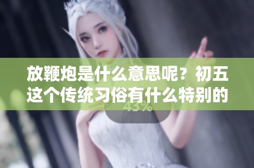 放鞭炮是什么意思呢？初五这个传统习俗有什么特别的含义？