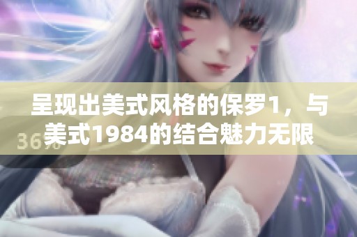呈现出美式风格的保罗1，与美式1984的结合魅力无限