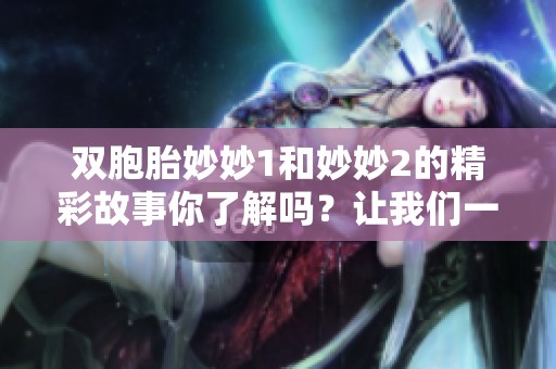 双胞胎妙妙1和妙妙2的精彩故事你了解吗？让我们一起来探索这对双胞胎的奇妙世界吧！