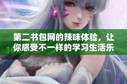 第二书包网的辣味体验，让你感受不一样的学习生活乐趣