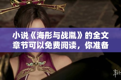 小说《海彤与战胤》的全文章节可以免费阅读，你准备好进入这个故事了吗