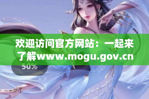 欢迎访问官方网站：一起来了解www.mogu.gov.cn的精彩内容与服务资讯！