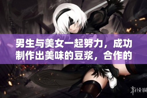 男生与美女一起努力，成功制作出美味的豆浆，合作的默契令人赞叹