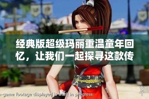 经典版超级玛丽重温童年回忆，让我们一起探寻这款传奇游戏的魅力