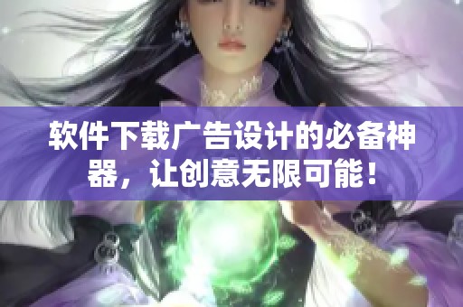 软件下载广告设计的必备神器，让创意无限可能！